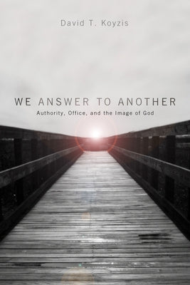 We Answer to Another: Authority, Office, and the Image of God by Koyzis, David T.