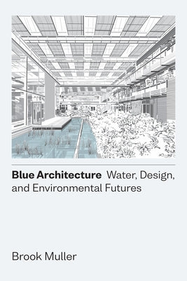 Blue Architecture: Water, Design, and Environmental Futures by Muller, Brook