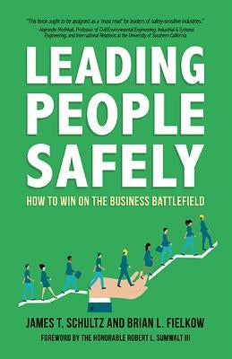 Leading People Safely: How to Win on the Business Battlefield by Schultz, James T.