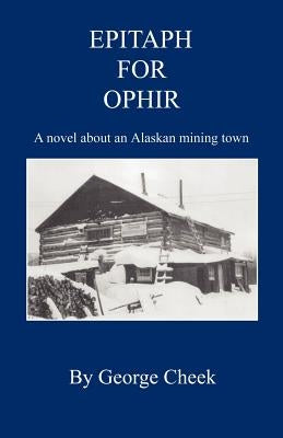 Epitaph for Ophir - A Novel about an Alaskan Mining Town by Cheek, George