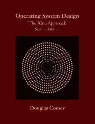 Operating System Design: The Xinu Approach, Second Edition by Comer, Douglas