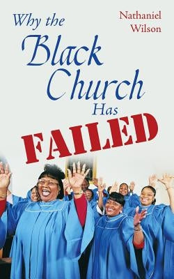 Why the Black Church Has Failed by Wilson, Nathaniel
