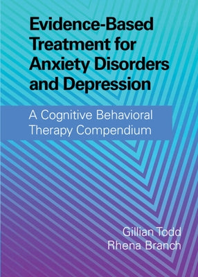 Evidence-Based Treatment for Anxiety Disorders and Depression: A Cognitive Behavioral Therapy Compendium by Todd, Gillian