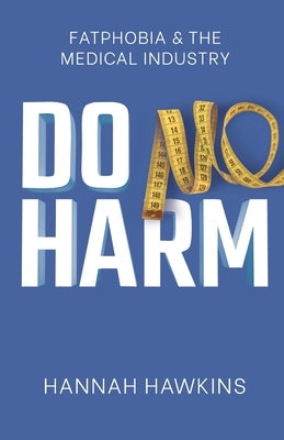 Do No Harm: Fatphobia & the Medical Industry by Hawkins, Hannah