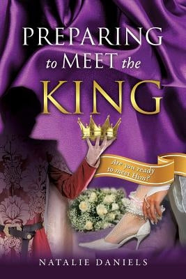Preparing to Meet the King by Daniels, Natalie