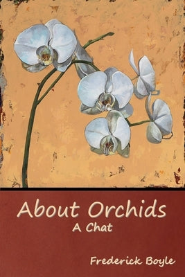 About Orchids: A Chat by Boyle, Frederick