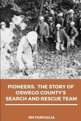 Pioneers: The Story of Oswego County's Search and Rescue Team by Farfaglia, Jim
