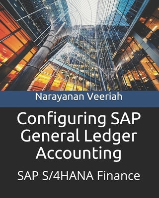 Configuring SAP General Ledger Accounting: SAP S/4HANA Finance by Veeriah, Narayanan
