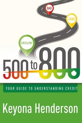 500 to 800: Your Guide to Understanding Credit by Henderson, Keyona
