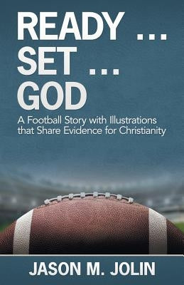 Ready ... Set ... God: A Football Story with Illustrations That Share Evidence for Christianity by Jolin, Jason M.