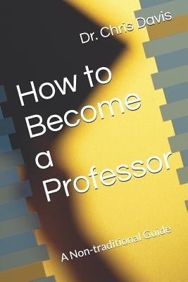 How to Become a Professor: A Non-traditional Guide by Davis, Chris