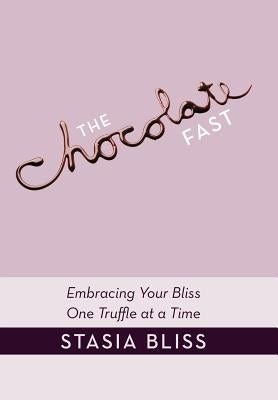 The Chocolate Fast: Embracing Your Bliss One Truffle at a Time by Bliss, Stasia