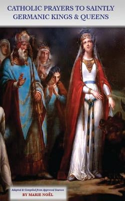 Catholic Prayers to Saintly Germanic Kings & Queens by Noel, Marie