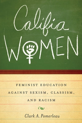 Califia Women: Feminist Education Against Sexism, Classism, and Racism by Pomerleau, Clark A.