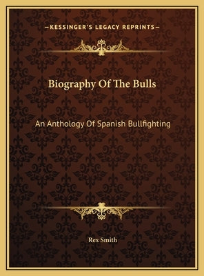Biography Of The Bulls: An Anthology Of Spanish Bullfighting by Smith, Rex