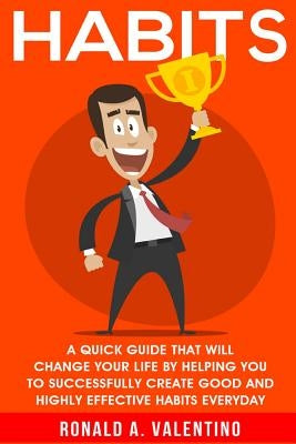 Habits: A Quick Guide That Will Change Your Life By Helping You To Successfully Create Good And Highly Effective Habits by Valentino, Ronald a.