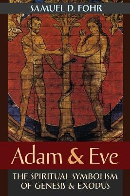 Adam & Eve: The Spiritual Symbolism of Genesis & Exodus by Fohr, Samuel D.