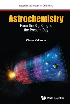 Astrochemistry: From the Big Bang to the Present Day by Vallance, Claire