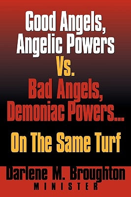 Good Angels, Angelic Powers vs. Bad Angels Demoniac Powers... on the Same Turf by Broughton, Darlene M.