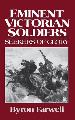 Eminent Victorian Soldiers: Seekers of Glory by Farwell, Byron
