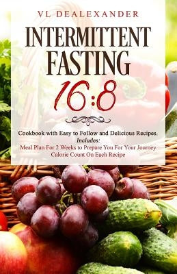 Intermittent Fasting 16/8: Cookbook With Easy to Follow and Delicious Recipes. Includes: Meal Plan for 2 Weeks to Prepare You for Your Journey, C by Dealexander, VL