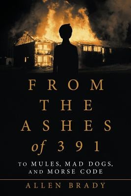 From the Ashes of 391: To Mules, Mad Dogs, and Morse Code by Brady, Allen