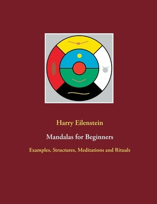 Mandalas for Beginners: Examples, Structures, Meditations and Rituals by Eilenstein, Harry
