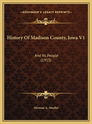 History Of Madison County, Iowa V1: And Its People (1915) by Mueller, Herman A.