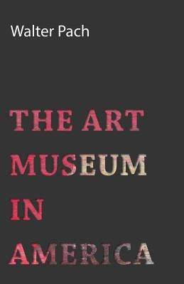 The Art Museum in America by Pach, Walter