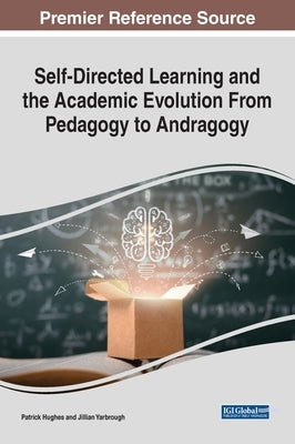 Self-Directed Learning and the Academic Evolution From Pedagogy to Andragogy by Hughes, Patrick