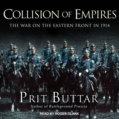 Collision of Empires Lib/E: The War on the Eastern Front in 1914 by Buttar, Prit