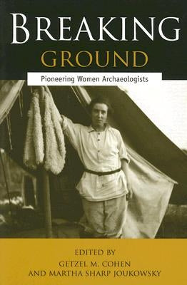 Breaking Ground: Pioneering Women Archaeologists by Cohen, Getzel M.