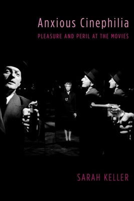 Anxious Cinephilia: Pleasure and Peril at the Movies by Keller, Sarah