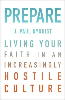 Prepare: Living Your Faith in an Increasingly Hostile Culture by Nyquist, J. Paul