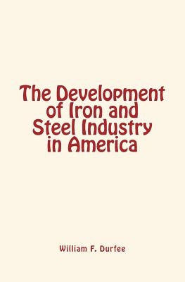 The Development of Iron and Steel Industry in America by Durfee, William F.