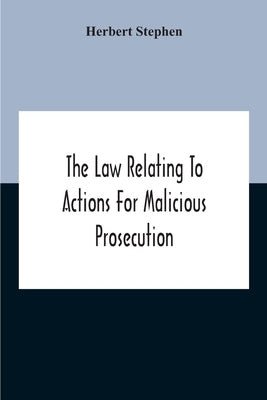 The Law Relating To Actions For Malicious Prosecution by Stephen, Herbert