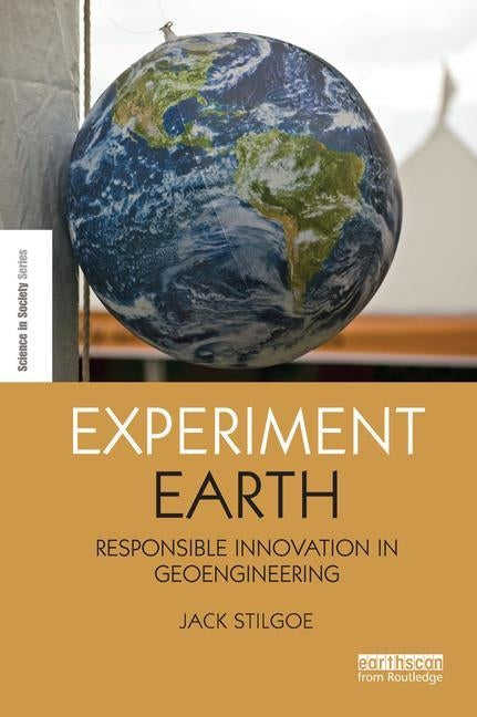 Experiment Earth: Responsible Innovation in Geoengineering by Stilgoe, Jack