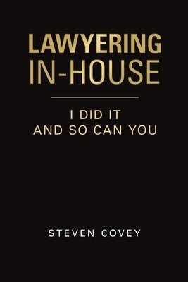 Lawyering In-House I Did It and So Can You by Covey, Steven