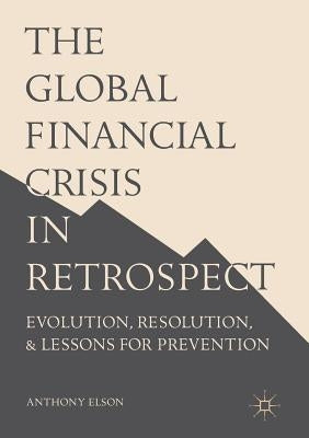 The Global Financial Crisis in Retrospect: Evolution, Resolution, and Lessons for Prevention by Elson, Anthony