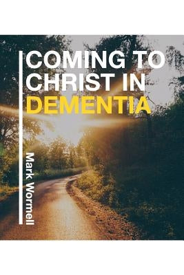 Coming to Christ in Dementia by Wormell, Mark