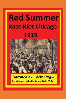 Red Summer Race Riot Chicago 1919: Eyewitnesses John Harris and Ida B. Wells by Cargill, Acie