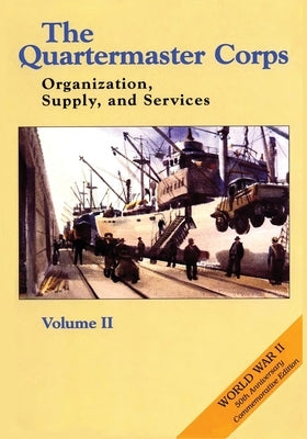 The Quartermaster Corps: Organization, Supply, and Services - Volume II by Kieffer, Chester L.