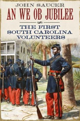 An We OB Jubilee: The First South Carolina Volunteers by Saucer, John