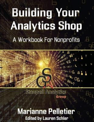 Building Your Analytics Shop: A Workbook for Non-Profits by Pelletier, Marianne M.
