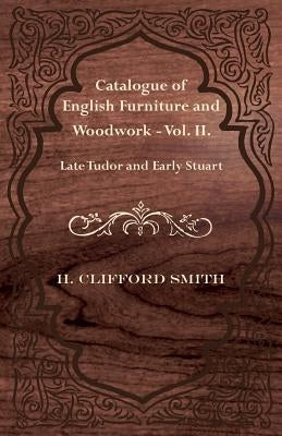 Catalogue of English Furniture and Woodwork - Vol. II. Late Tudor and Early Stuart by Smith, H. Clifford