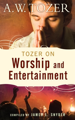 Tozer on Worship and Entertainment: Selected Excerpts by Tozer, A. W.