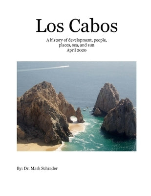 Los Cabos: A history of development, people, places, sea and sun by Schrader, Mark