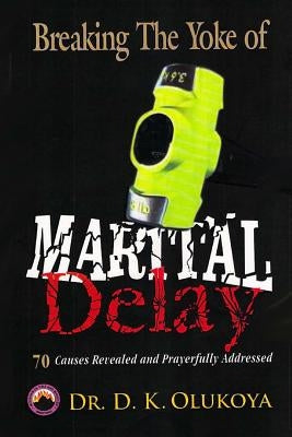 Breaking the Yoke of Marital Delay by Olukoya, D. K.