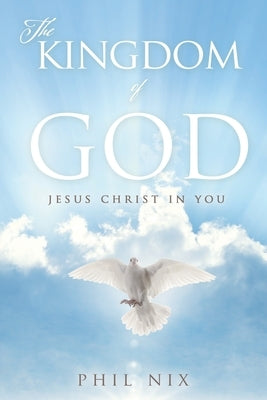 The Kingdom of God: Jesus Christ in You by Nix, Phil