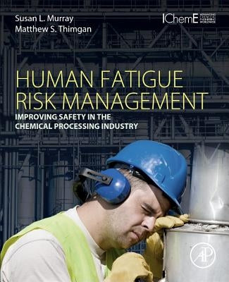 Human Fatigue Risk Management: Improving Safety in the Chemical Processing Industry by Murray, Susan